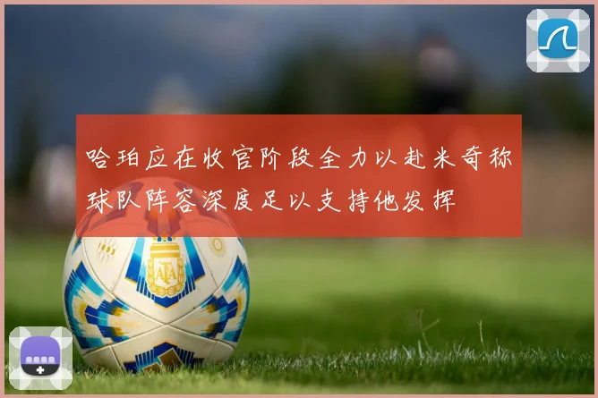 哈珀应在收官阶段全力以赴米奇称球队阵容深度足以支持他发挥