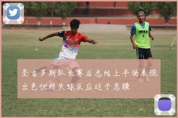 圣吉罗斯队长赛后总结上半场表现出色但对失球反应过于急躁