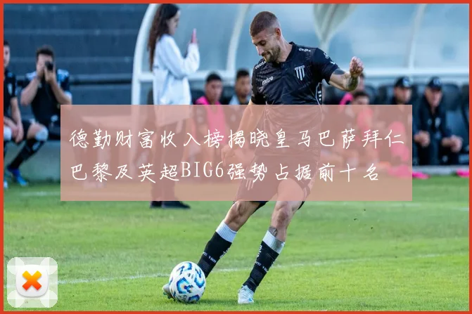 德勤财富收入榜揭晓皇马巴萨拜仁巴黎及英超BIG6强势占据前十名