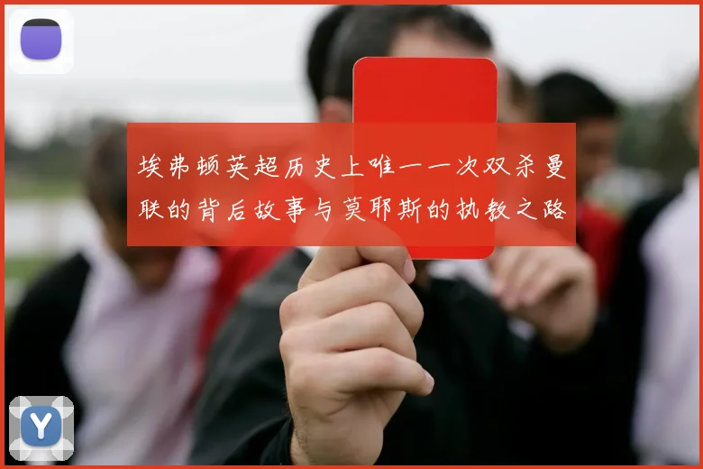 埃弗顿英超历史上唯一一次双杀曼联的背后故事与莫耶斯的执教之路