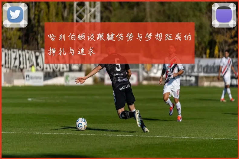 哈利伯顿谈跟腱伤势与梦想距离的挣扎与追求