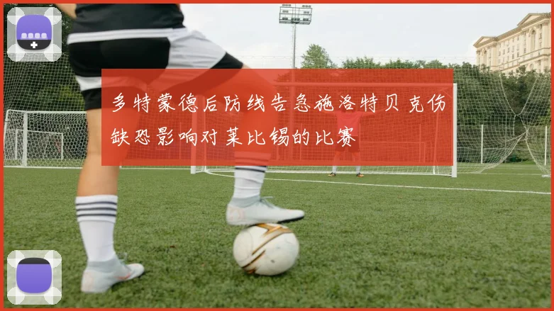 多特蒙德后防线告急施洛特贝克伤缺恐影响对莱比锡的比赛