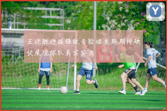 五连胜迎接强敌考验福克斯期待硬仗展现球队真实实力
