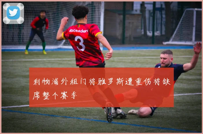 利物浦外租门将雅罗斯遭重伤将缺席整个赛季