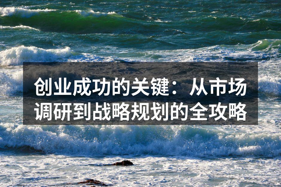 创业成功的关键：从市场调研到战略规划的全攻略