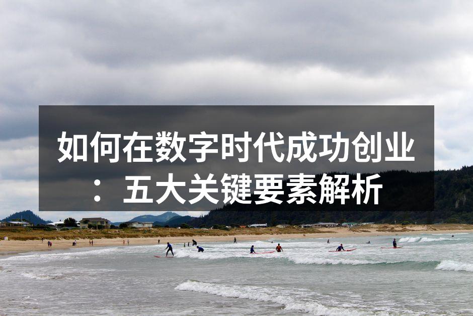 如何在数字时代成功创业：五大关键要素解析